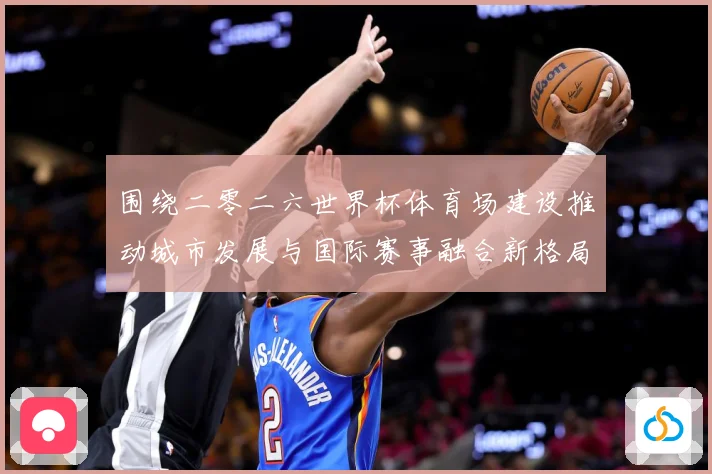 围绕二零二六世界杯体育场建设推动城市发展与国际赛事融合新格局赛事前瞻：最新赛事动态与深度分析