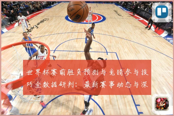 世界杯赛前胜负预测与竞猜参与技巧全数据研判：最新赛事动态与深度分析