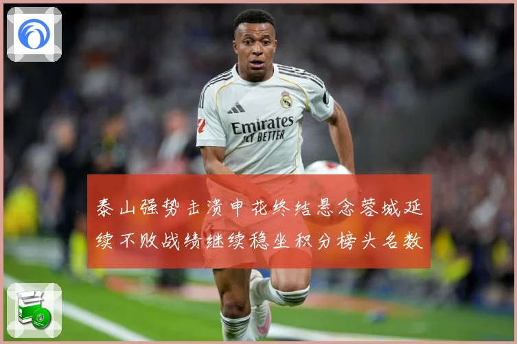 泰山强势击溃申花终结悬念蓉城延续不败战绩继续稳坐积分榜头名数据研判：最新赛事动态与深度分析