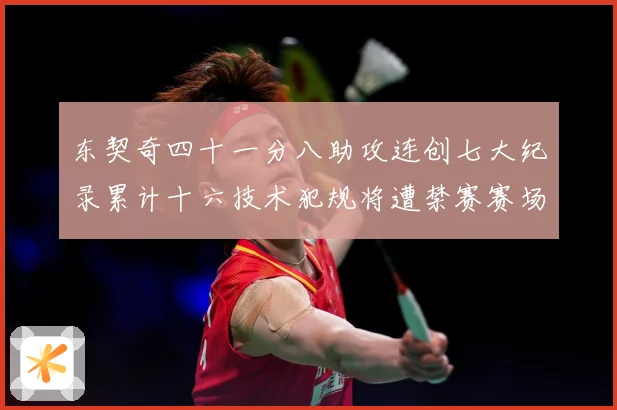 东契奇四十一分八助攻连创七大纪录累计十六技术犯规将遭禁赛赛场复盘：最新赛事动态与深度分析