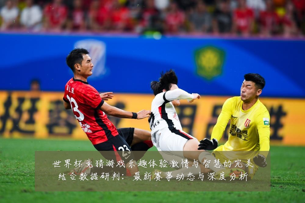 世界杯竞猜游戏乐趣体验激情与智慧的完美结合数据研判:最新赛事动态与深度分析