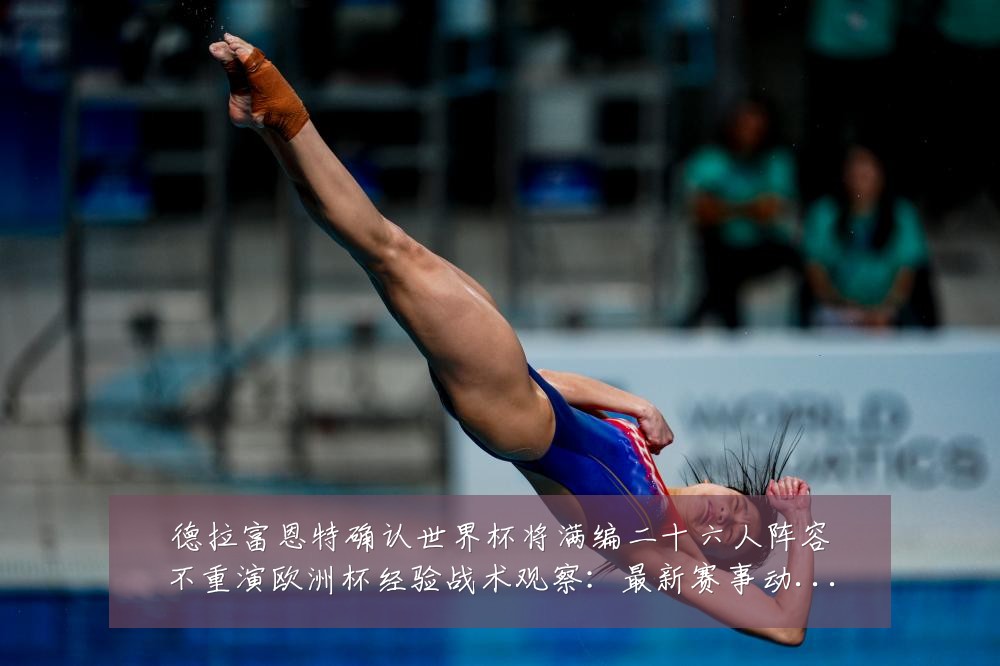 德拉富恩特确认世界杯将满编二十六人阵容不重演欧洲杯经验战术观察：最新赛事动态与深度分析