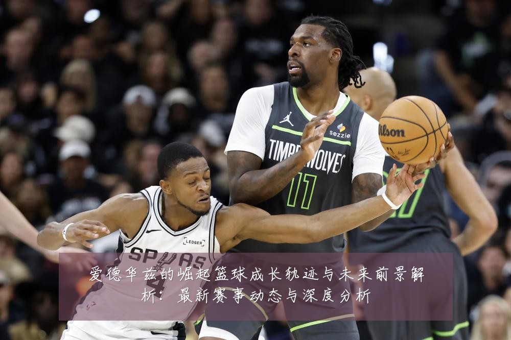 爱德华兹的崛起篮球成长轨迹与未来前景解析：最新赛事动态与深度分析