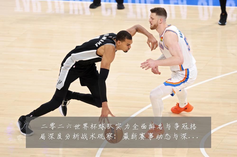 二零二六世界杯球队实力全面排名与争冠格局深度分析战术观察:最新赛事动态与深度分析